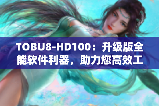 TOBU8-HD100：升級版全能軟件利器，助力您高效工作