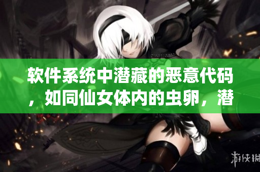 軟件系統(tǒng)中潛藏的惡意代碼，如同仙女體內(nèi)的蟲卵，潛伏危險隱患。