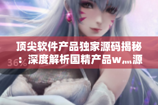 頂尖軟件產(chǎn)品獨家源碼揭秘：深度解析國精產(chǎn)品w灬源碼詳情