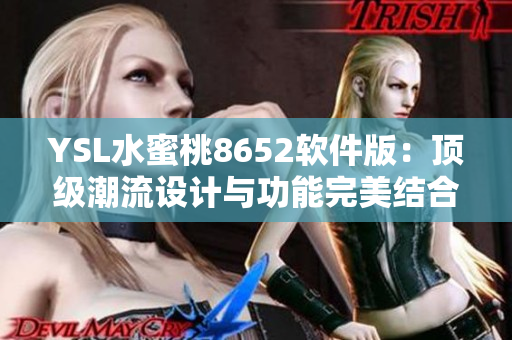 YSL水蜜桃8652軟件版：頂級(jí)潮流設(shè)計(jì)與功能完美結(jié)合