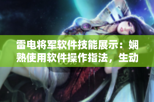 雷電將軍軟件技能展示：嫻熟使用軟件操作指法，生動(dòng)呈現(xiàn)腳法精湛演繹。