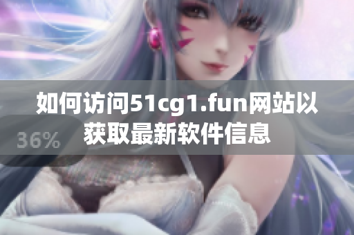如何訪問51cg1.fun網站以獲取最新軟件信息