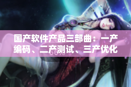 國(guó)產(chǎn)軟件產(chǎn)品三部曲：一產(chǎn)編碼、二產(chǎn)測(cè)試、三產(chǎn)優(yōu)化，助力精華液研發(fā)
