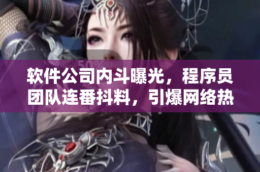 軟件公司內(nèi)斗曝光，程序員團(tuán)隊連番抖料，引爆網(wǎng)絡(luò)熱議