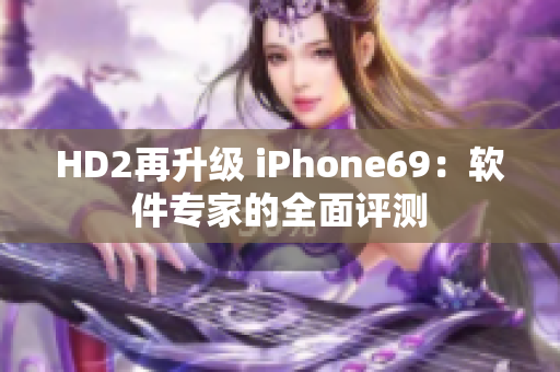 HD2再升級(jí) iPhone69：軟件專家的全面評(píng)測(cè)