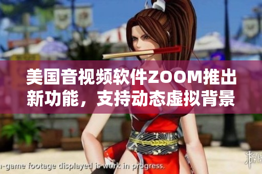 美國音視頻軟件ZOOM推出新功能，支持動態(tài)虛擬背景和特效