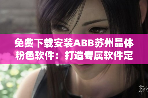 免費(fèi)下載安裝ABB蘇州晶體粉色軟件：打造專(zhuān)屬軟件定制系統(tǒng)