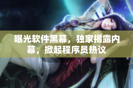 曝光軟件黑幕，獨家揭露內幕，掀起程序員熱議