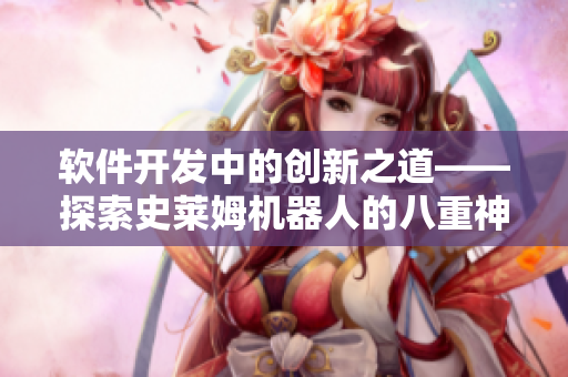 軟件開發(fā)中的創(chuàng)新之道——探索史萊姆機(jī)器人的八重神子