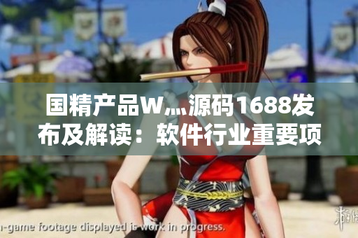 國精產品W灬源碼1688發(fā)布及解讀：軟件行業(yè)重要項目源碼分析