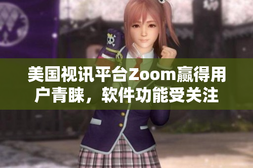美國視訊平臺Zoom贏得用戶青睞，軟件功能受關(guān)注
