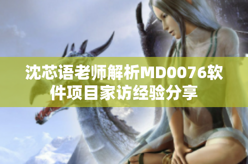沈芯語老師解析MD0076軟件項(xiàng)目家訪經(jīng)驗(yàn)分享