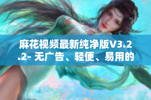 麻花視頻最新純凈版V3.2.2- 無廣告、輕便、易用的視頻軟件