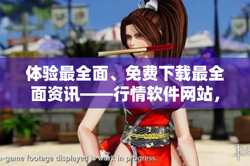 體驗(yàn)最全面、免費(fèi)下載最全面資訊——行情軟件網(wǎng)站，助你掌握多領(lǐng)域軟件技能