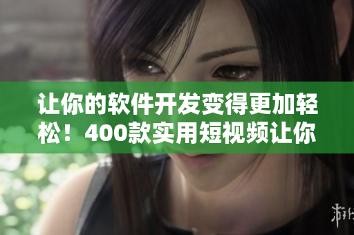 讓你的軟件開發(fā)變得更加輕松！400款實(shí)用短視頻讓你掌握最新技能