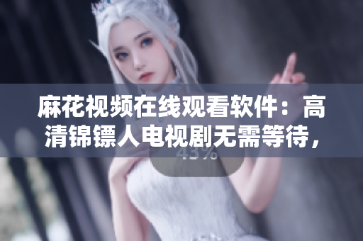 麻花視頻在線觀看軟件：高清錦鏢人電視劇無(wú)需等待，暢享不間斷觀影體驗(yàn)