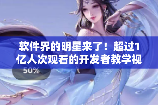 軟件界的明星來了！超過1億人次觀看的開發(fā)者教學視頻，震撼登陸b站