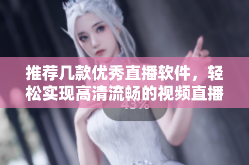 推薦幾款優(yōu)秀直播軟件，輕松實現(xiàn)高清流暢的視頻直播