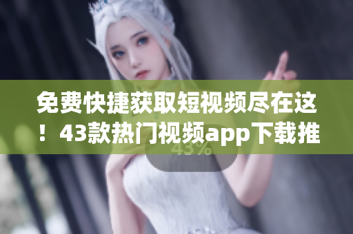 免費(fèi)快捷獲取短視頻盡在這！43款熱門視頻app下載推薦！