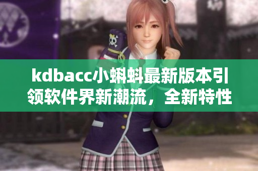 kdbacc小蝌蚪最新版本引領(lǐng)軟件界新潮流，全新特性大揭秘