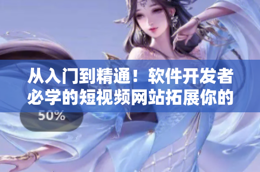 從入門到精通！軟件開發(fā)者必學(xué)的短視頻網(wǎng)站拓展你的技能樹