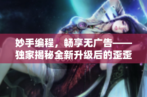 妙手編程，暢享無廣告——獨(dú)家揭秘全新升級(jí)后的歪歪漫畫軟件