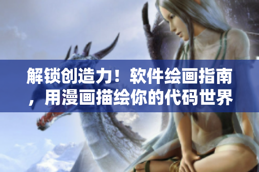 解鎖創(chuàng)造力！軟件繪畫指南，用漫畫描繪你的代碼世界