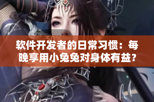 軟件開發(fā)者的日常習(xí)慣：每晚享用小兔兔對身體有益？