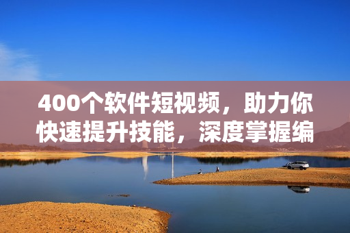 400個(gè)軟件短視頻，助力你快速提升技能，深度掌握編程技巧！