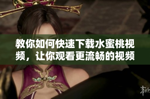 教你如何快速下載水蜜桃視頻，讓你觀看更流暢的視頻體驗的軟件分享