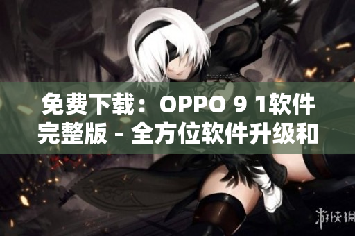 免費(fèi)下載：OPPO 9 1軟件完整版 - 全方位軟件升級(jí)和優(yōu)化
