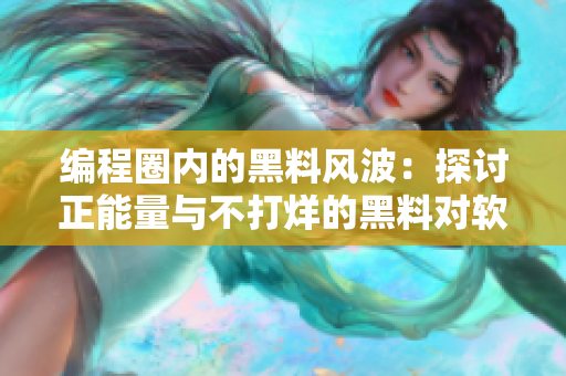 編程圈內(nèi)的黑料風(fēng)波：探討正能量與不打烊的黑料對軟件開發(fā)的影響