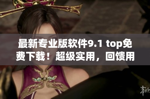 最新專業(yè)版軟件9.1 top免費(fèi)下載！超級(jí)實(shí)用，回饋用戶！