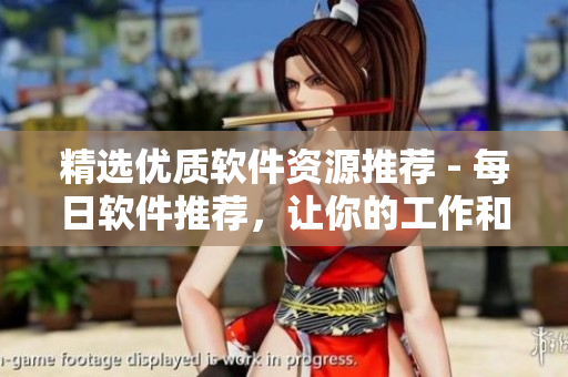 精選優(yōu)質(zhì)軟件資源推薦 - 每日軟件推薦，讓你的工作和生活更高效