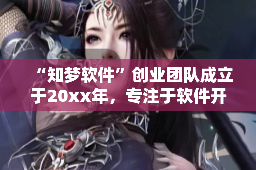 “知夢軟件”創(chuàng)業(yè)團隊成立于20xx年，專注于軟件開發(fā)與創(chuàng)新引領(lǐng)