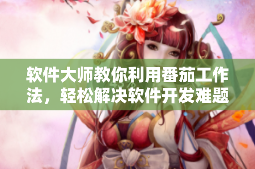 軟件大師教你利用番茄工作法，輕松解決軟件開發(fā)難題！
