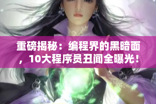 重磅揭秘：編程界的黑暗面，10大程序員丑聞全曝光！