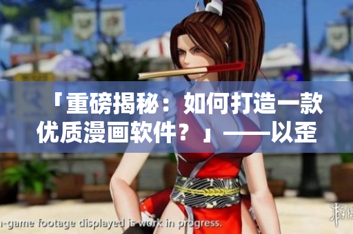 「重磅揭秘：如何打造一款優(yōu)質(zhì)漫畫軟件？」——以歪歪漫畫平臺(tái)經(jīng)驗(yàn)為例