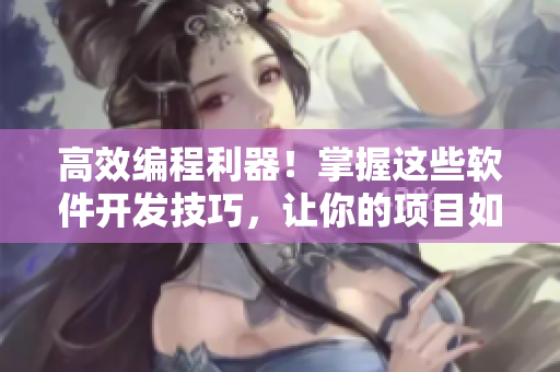 高效編程利器！掌握這些軟件開發(fā)技巧，讓你的項目如虎添翼