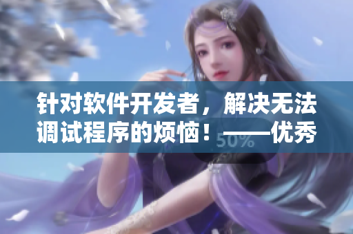 針對軟件開發(fā)者，解決無法調(diào)試程序的煩惱！——優(yōu)秀調(diào)試工具推薦