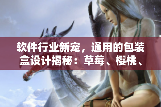 軟件行業(yè)新寵，通用的包裝盒設(shè)計揭秘：草莓、櫻桃、西瓜和榴蓮為靈感來源