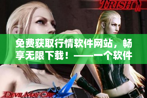 免費獲取行情軟件網(wǎng)站，暢享無限下載！——一個軟件愛好者的福音！