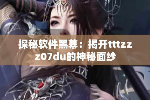 探秘軟件黑幕：揭開tttzzz07du的神秘面紗