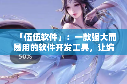 「伍伍軟件」：一款強(qiáng)大而易用的軟件開發(fā)工具，讓編寫軟件變得更加高效！