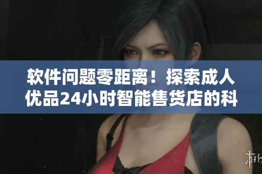 軟件問題零距離！探索成人優(yōu)品24小時(shí)智能售貨店的科技實(shí)現(xiàn)與優(yōu)化之路