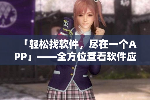 「輕松找軟件，盡在一個APP」——全方位查看軟件應(yīng)用攻略指南