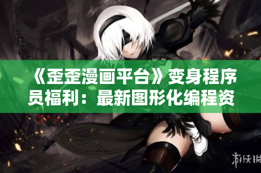 《歪歪漫畫平臺》變身程序員福利：最新圖形化編程資源免費學習！
