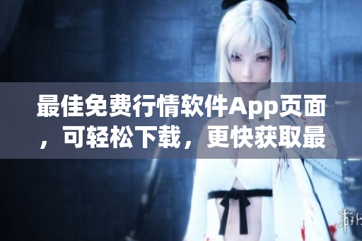 最佳免費(fèi)行情軟件App頁面，可輕松下載，更快獲取最新行業(yè)資訊！