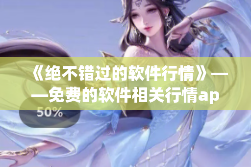 《絕不錯過的軟件行情》——免費(fèi)的軟件相關(guān)行情app推薦
