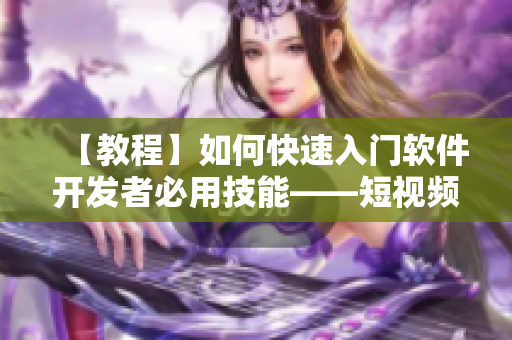【教程】如何快速入門軟件開發(fā)者必用技能——短視頻制作教程